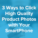 3 Ways to Click High Quality Product Photos With Your SmartPhone